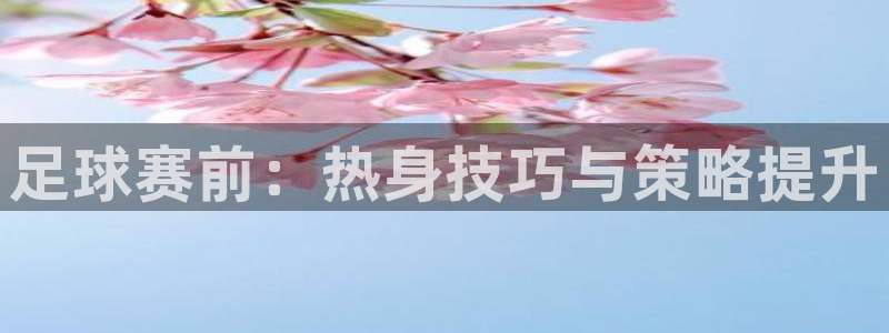 mk体育网页版恩波利：足球赛前：热身技巧与策略提升